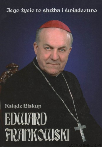 Jego życie to służba i świadectwo. Ksiądz biskup Edward Frankowski. Red. JAN KONEFAŁ