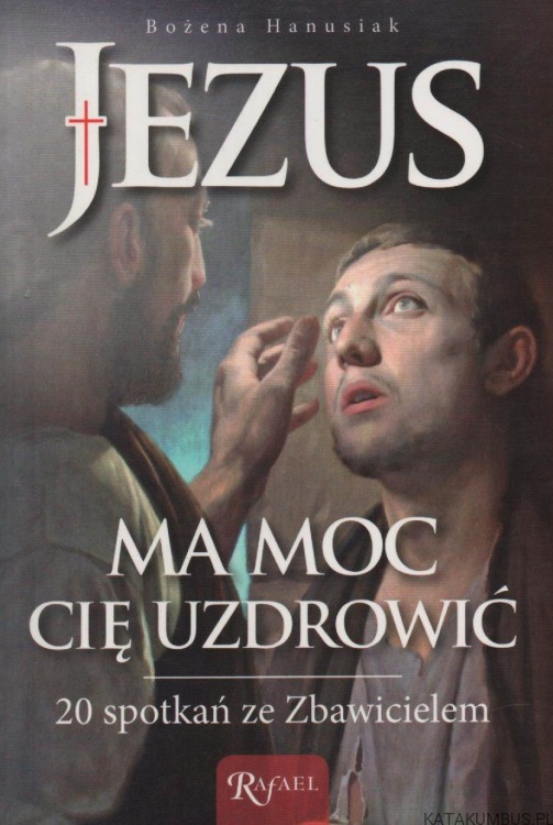 Jezus ma moc cię uzdrowić. BOŻENA HANUSIAK