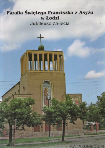 Parafia Świętego Franciszka z Asyżu w Łodzi. Jubileusz 75-lecia. PRACA ZBIOROWA