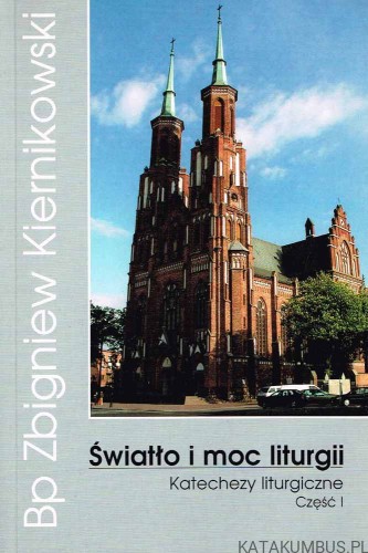 Światło i moc liturgii. Katechezy liturgiczne. Część I. Bp ZBIGNIEW KIERNIKOWSKI