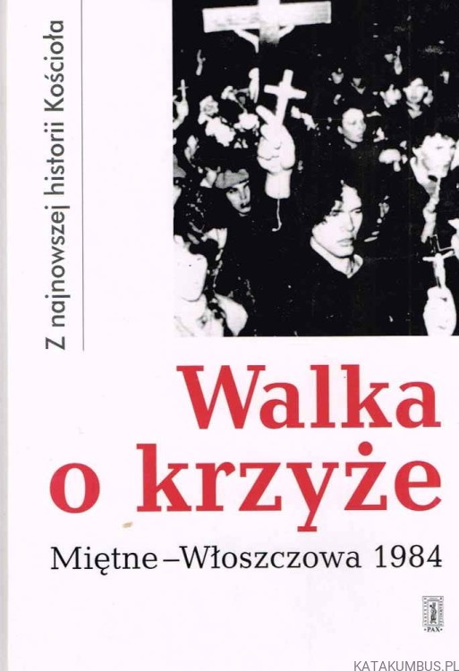 Walka o krzyże. Miętne-Włoszczowa 1984. PRACA ZBIOROWA