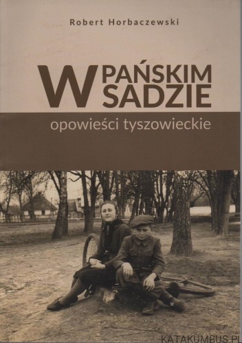 W pańskim sadzie. Opowieści tyszowieckie. ROBERT HORBACZEWSKI
