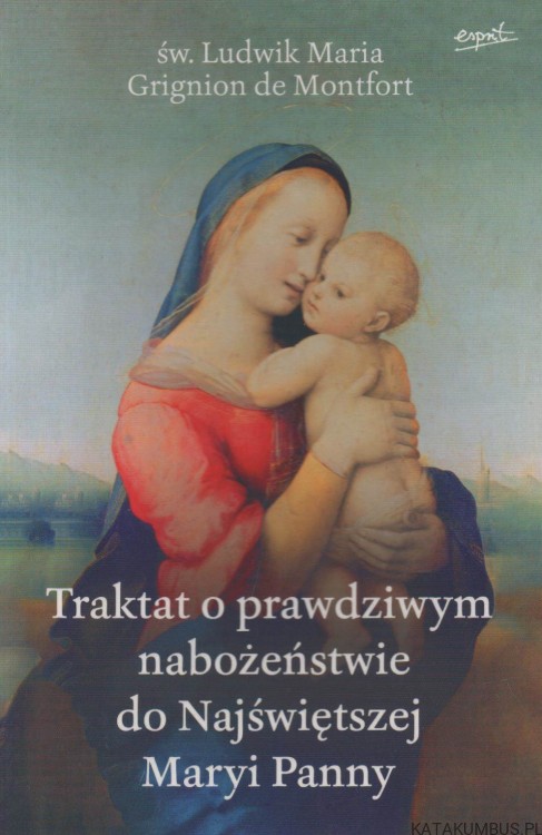 Traktat o prawdziwym nabożeństwie do Najświętszej Maryi Panny. Św. LUDWIK MARIA GRIGNON DE MONTFORT
