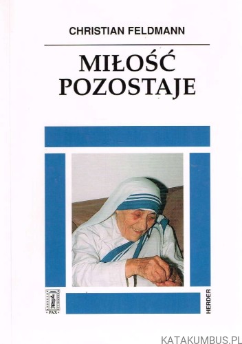 Miłość pozostaje. Życie Matki Teresy z Kalkuty. CHRISTIAN FELDMANN