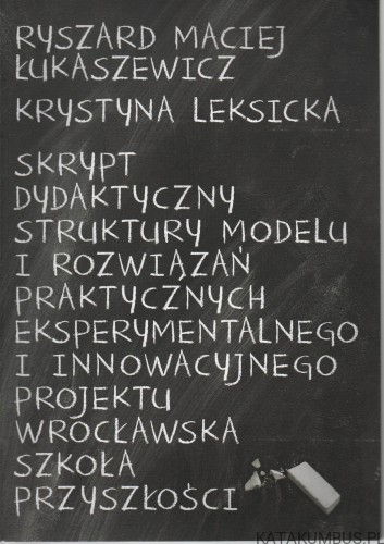 Skrypt dydaktyczny struktury modelu i rozwiązań praktycznych eksperymentalnego i innowacyjnego projektu wrocławska szkoła przyszłości. RYSZARD MACIEJ ŁUKASIEWICZ, KRYSTYNA LEKSICKA