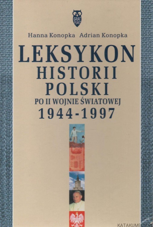 Leksykon historii Polski po II wojnie światowej 1944-1977. HANNA KONOPKA, ADRIAN KONOPKA