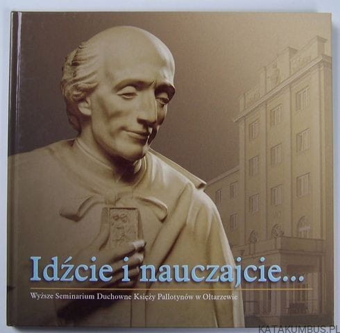 Idźcie i nauczajcie. Album wydany z okazji Jubileuszu 75-lecia przybycia Pallotynów do Ołtarzewa. PRACA ZBIOROWA