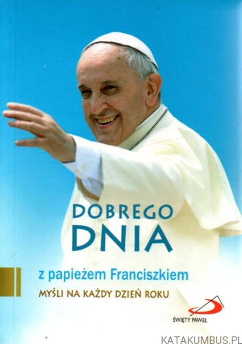Dobrego dnia z papieżem Franciszkiem. PRACA ZBIOROWA