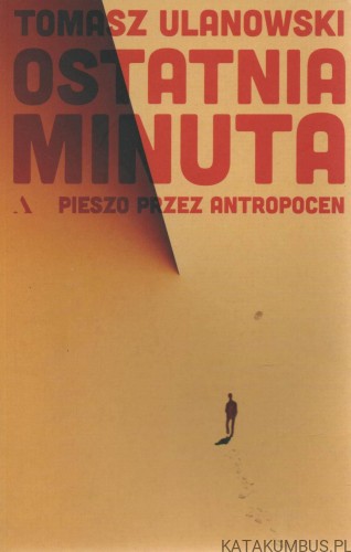 Ostatnia minuta. Pieszo przez antropocen. TOMASZ ULANOWSKI