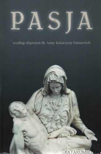 Pasja według objawień bł. Anny Katarzyny Emmerich. Red. BARBARA CABAŁA