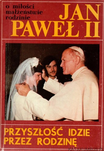 Przyszłość idzie przez rodzinę. JAN PAWEŁ II