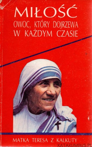 Miłość owoc, który dojrzewa w każdym czasie. MATKA TERESA Z KALKUTY