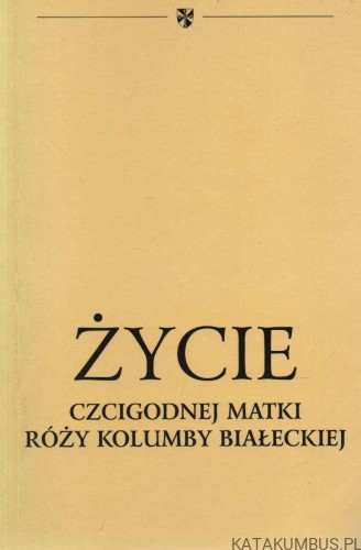 Życie czcigodnej matki Róży Kolumby Białeckiej. Red. SIOSTRY DOMINIKANKI