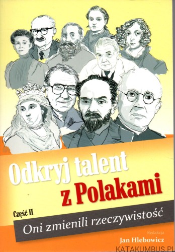 Odkryj talent z Polakami. Część II. Oni zmienili rzeczywistość. Red. JAN HLEBOWICZ
