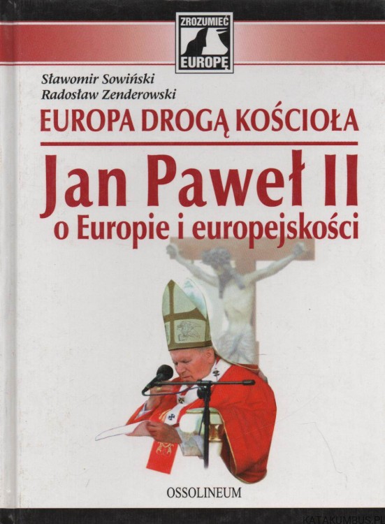 Europa drogą Kościoła. Jan Paweł II o Europie i europejskości. SŁAWOMIR SOWIŃSKI, RADOSŁAW ZENDEROWSKI