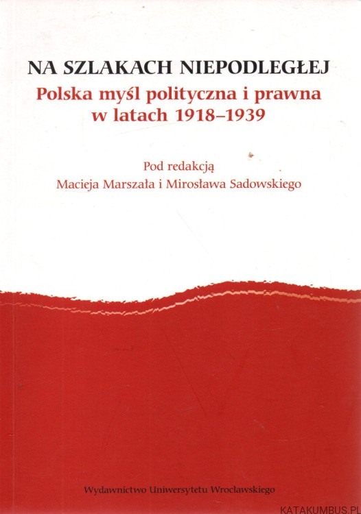 Na szlakach Niepodległej. Polska myśl polityczna i prawna w latach 1918-1939. Red. MACIEJ MARSZAŁ, MIROSŁAW SADOWSKI