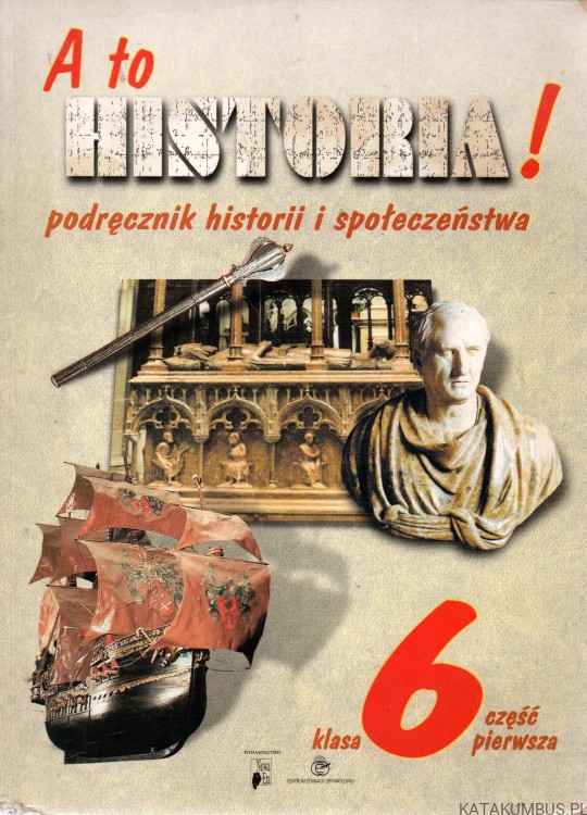 A to historia! Podręcznik historii i społeczeństwa. Klasa 6. Część II. ALICJA PACEWICZ, TOMASZ MERTA, ADAM CZETWERTYŃSKI, DARIUSZ GAWIN, MIRELLA KURKOWSKA