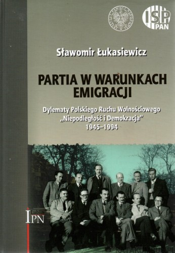 Partia w warunkach emigracji. Dylematy Polskiego Ruchu Wolnościowego "Niepodległość i Demokracja". SŁAWOMIR ŁUKASIEWICZ