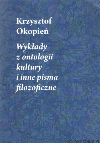 Wykłady z ontologii kultury i inne pisma filozoficzne. KRZYSZTOF OKOPIEŃ