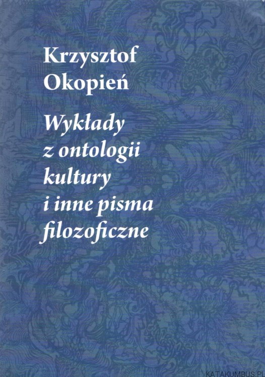Wykłady z ontologii kultury i inne pisma filozoficzne. KRZYSZTOF OKOPIEŃ