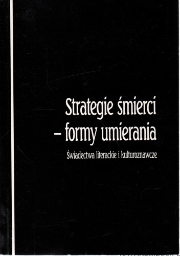 Strategie śmierci - forma umierania. Świadectwa literackie i kulturoznawcze. PRACA ZBIOROWA