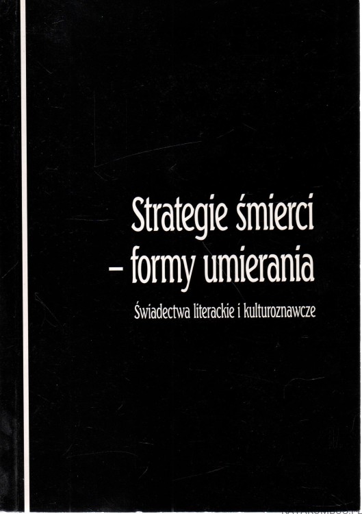 Strategie śmierci - forma umierania. Świadectwa literackie i kulturoznawcze. PRACA ZBIOROWA