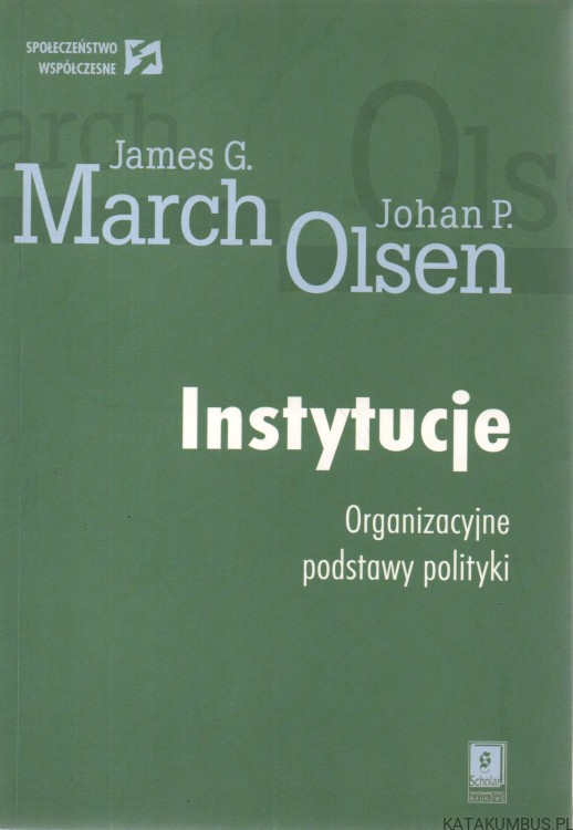 Instytucje. Organizacyjne podstawy polityki. JAMES G. MARCH, JOHAN P. OLSEN