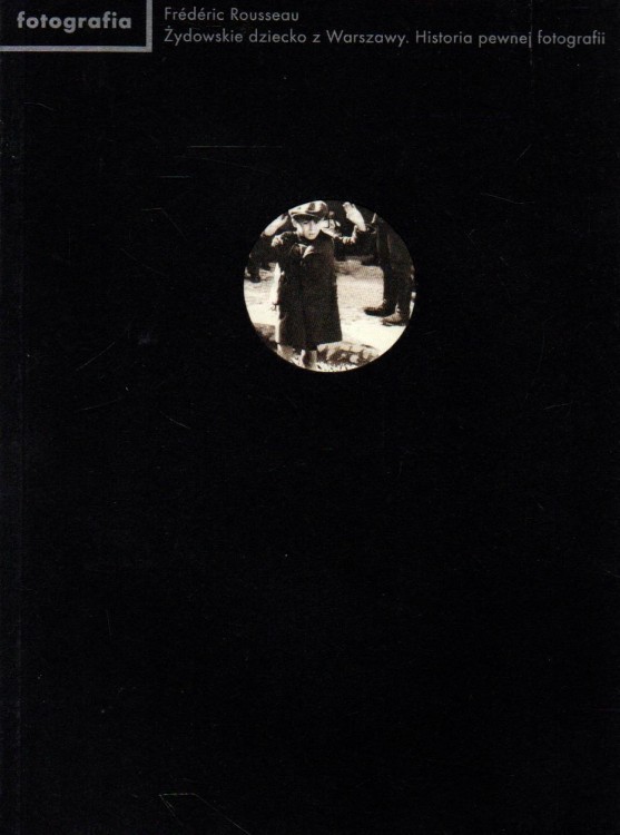 Żydowskie dziecko z Warszawy. Historia pewnej fotografii.FREDERIC ROUSSEAU