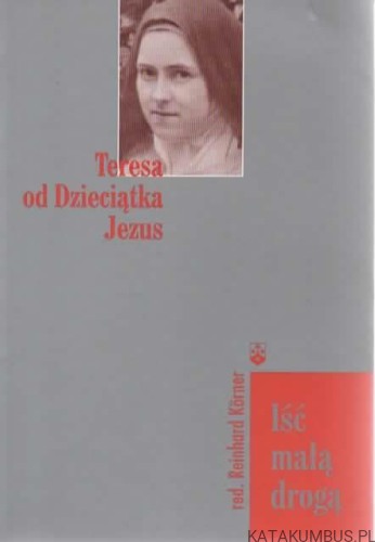 Teresa od Dzieciątka Jezus. Iść małą drogą. Red. REINHARD KORNER