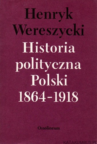 Historia polityczna Polski 1864-1918. HENRYK WERESZYCKI