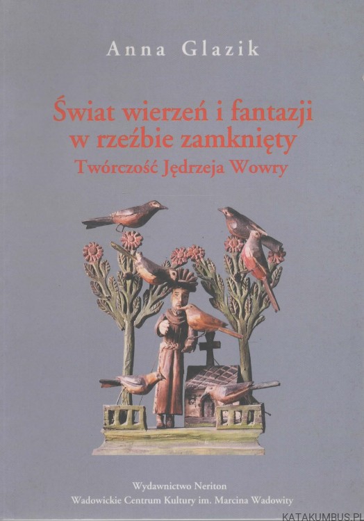 Świat wierzeń i fantazji w rzeźbie zamknięty. Twórczość Jędrzeja Wowry. ANNA GLAZIK.
