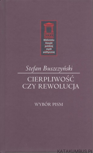 Cierpliwość czy rewolucja. Wybór pism. STEFAN BUSZCZYŃSKI.
