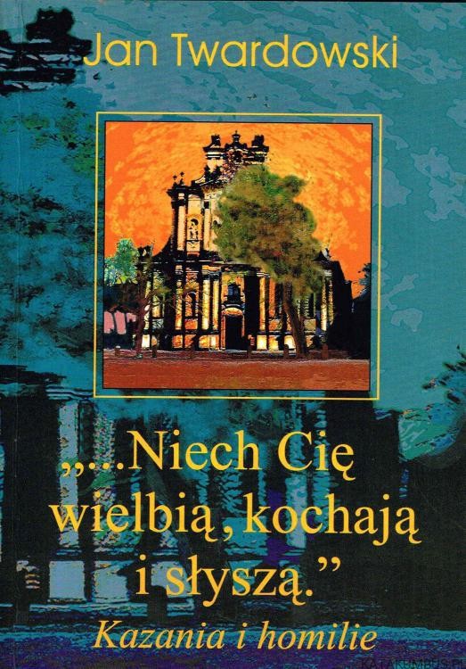 "...Niech Cię wielbią, kochają i słyszą." Kazania i homilie. JAN TWARDOWSKI