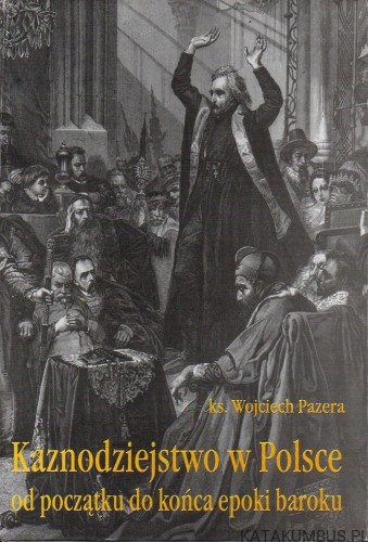 Kaznodziejstwo w Polsce od początku do końca epoki baroku. KS. WOJCIECH PAZERA