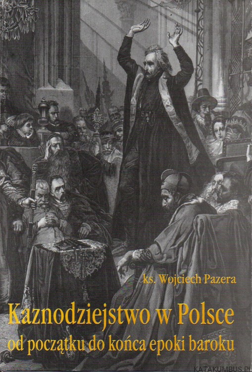 Kaznodziejstwo w Polsce od początku do końca epoki baroku. KS. WOJCIECH PAZERA