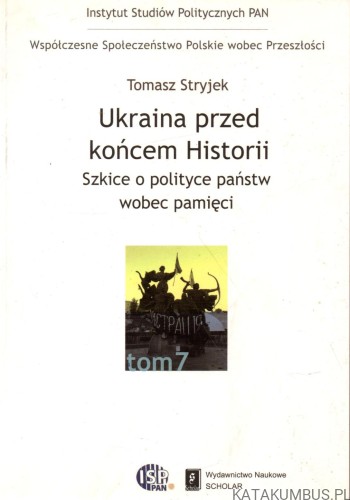 Ukraina przed końcem Historii. Szkice o polityce państw wobec pamięci. TOMASZ STRYJEK