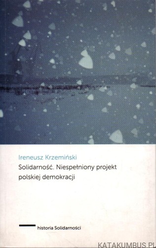 Solidarność. Niespełniony projekt polskiej demokracji. IRENEUSZ KRZEMIŃSKI