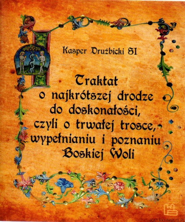 Traktat o najkrótszej drodze do doskonałości, czyli o trwałej trosce, wypełnieniu i poznaniu Boskiej Woli. KACPER DRUŻBICKI SI