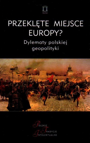 Przeklęte miejsce Europy? Dylematy polskiej geopolityki. PRACA ZBIOROWA