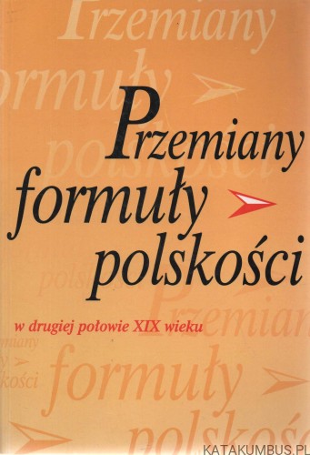 Przemiany formuły polskości w drugiej połowie XIX wieku. Red. JANUSZ MACIEJEWSKI