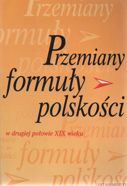 Przemiany formuły polskości w drugiej połowie XIX wieku. Red. JANUSZ MACIEJEWSKI