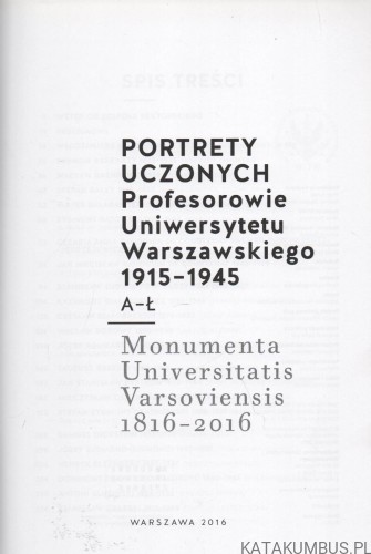 Portrety Uczonych. Profesorowie Uniwersytetu Warszawskiego 1915-1945. A- Ł. Monumenta Universitatis Varsoviensis 1816-2016. PRACA ZBIOROWA