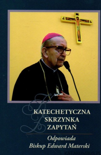 Katechetyczna skrzynka pytań. Odpowiada Biskup Edward Materski. Red. S. ANNA RECZKO USJK
