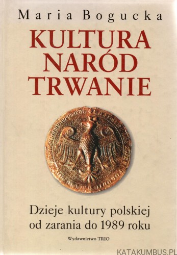 Kultura Naród Trwanie. Dzieje kultury polskiej od zarania do 1989 roku. MARIA BOGUCKA