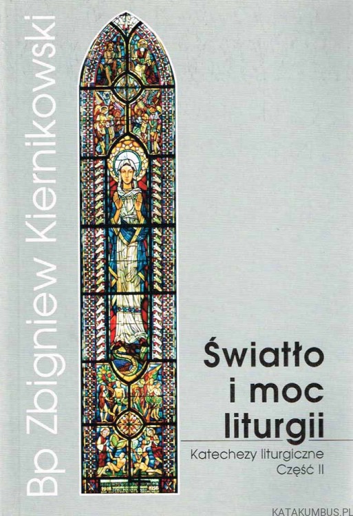 Światło i moc liturgii. Katechezy liturgiczne. Cz. II. BP ZBIGNIEW KIERNIKOWSKI