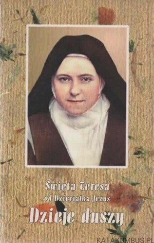 Dzieje duszy. ŚW. TERESA OD DZIECIĄTKA JEZUS