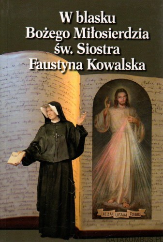 W blasku Bożego Miłosierdzia. ŚW. SIOSTRA FAUSTYNA