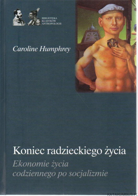 Koniec radzieckiego życia. Ekonomie życia codziennego po socjalizmie. CAROLINE HUMPHREY