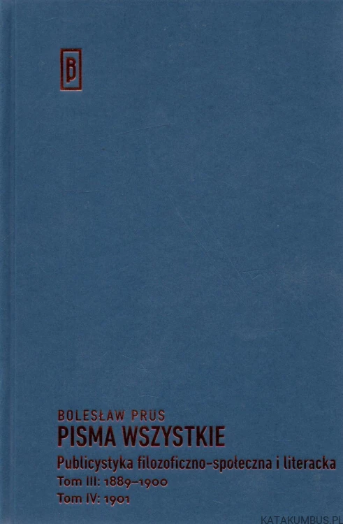 Publicystyka filozoficzno-społeczna i literacka. Tom III (1889r-1900r) Tom IV (1901r). BOLESŁAW PRUS.