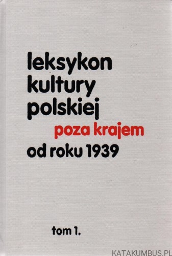 Leksykon kultury polskiej poza krajem od roku 1939. Tom I. PRACA ZBIOROWA